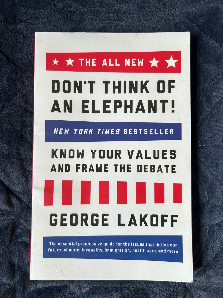 Book titled ‘Don’t Think of an Elephant: Know your values and frame the debate’, by George Lakoff.