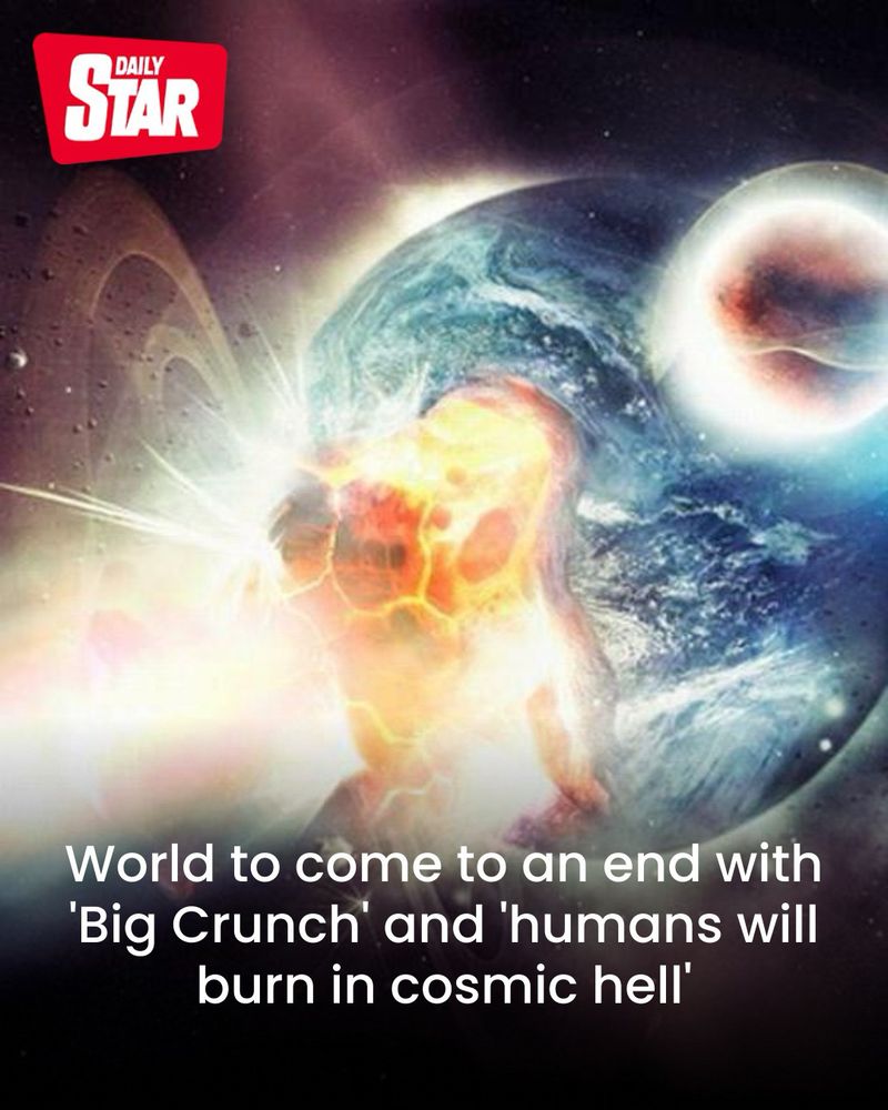 Daily Star:
World to come to an end with
'Big Crunch' and 'humans will burn in cosmic hell'.