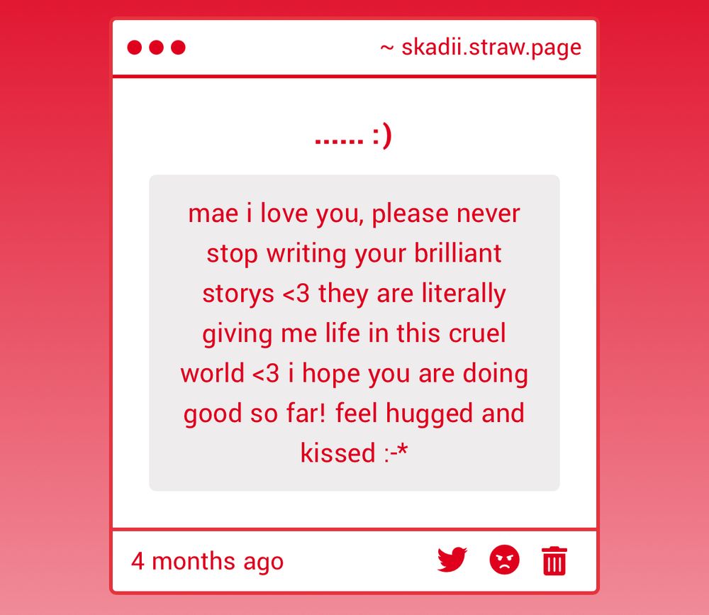 strawpage anon ask that reads "mae i love you, please never stop writing your brilliant stories <3 they are literally giving me life in this cruel world <3 i hope you are doing good so far! feel hugged and kissed"