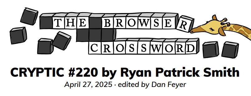 "The Browser Crossword: Cryptic #220 by Ryan Patrick Smith. April 27, 2025. Edited by Dan Feyer." The Browser's giraffe mascot noses in from the side.