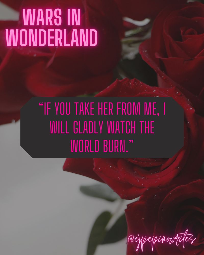 Background of roses with text overlaying saying “Wars In Wonderland” (book title) and a character quote which reads: “If you take her from me, I will gladly watch the world burn.”