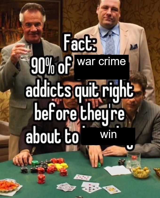 Fact: 90% of war crime addicts quit right before they're about to win