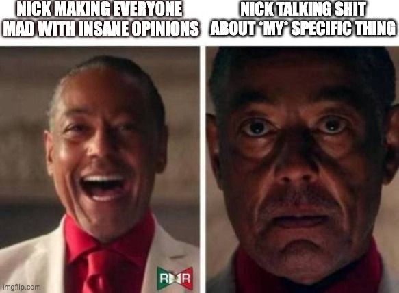This meme is a two-panel image featuring Gustav Fringe from Breaking Bad in different moods. Left panel: He’s laughing and looking delighted, with the caption: “Nick making everyone mad with insane opinions.” Right panel: He looks shocked and concerned, with the caption: “Nick talking shit about my specific thing.”