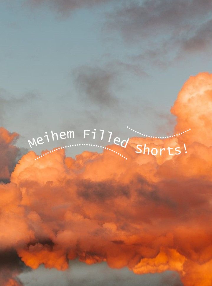 post title card. a sunset casts a golden orange glow on fluffy clouds in a powdery blue sky. on the image is text reading "Meihem Filled Shorts!" in curved text

#ratfics #myfics