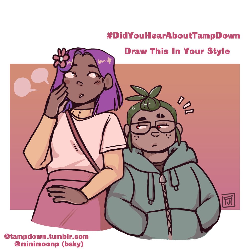 Text reads:
#DidYouHearAboutTampDown
Draw This In Your Style

An image of a dark skinned girl with purple hair, wispering to a boy with green hair. The girl wears a layered look of a yellow long sleeve under a white blouse, also a pink skirt. She wears a pink flower in her hair, and a ruddish colored bag strap wraps around her; bag unseen. The boy is freckled with glasses, and wears a green zipped up hoodie with a black undershirt.

Text at the bottom reads:
@tampdown.tumblr.com
@minimoonp (bsky)