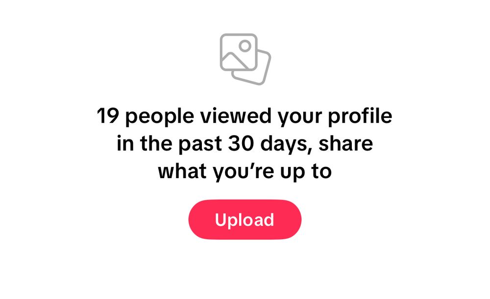 screenshot from tiktok reading:

19 people viewed your profile in the past 30 days, share what you're up to 

followed by an "Upload" button