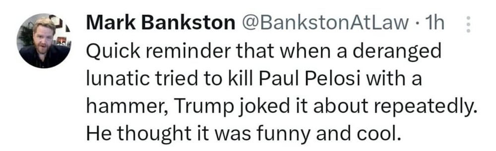 Quick reminder that when a deranged lunatic tried to kill Paul Pelosi with a hammer, Trump joked about it repeatedly. He thought it was funny and cool.