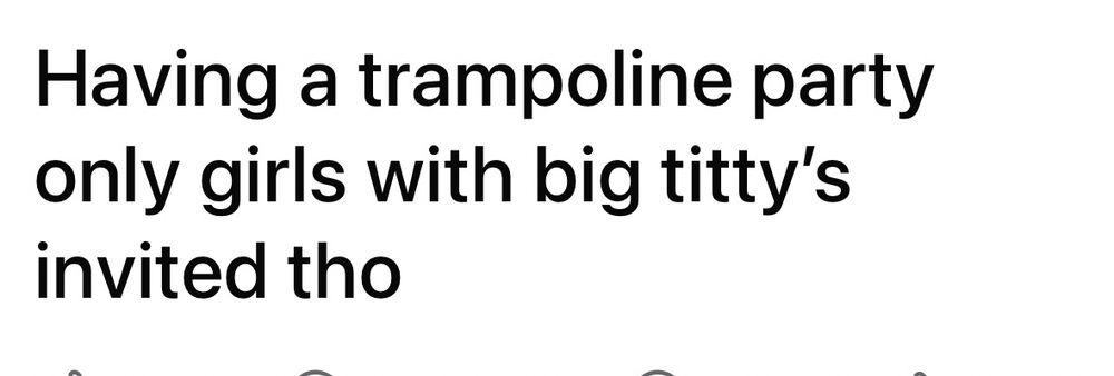 having a trampoline party only girls with big titty’s invited tho