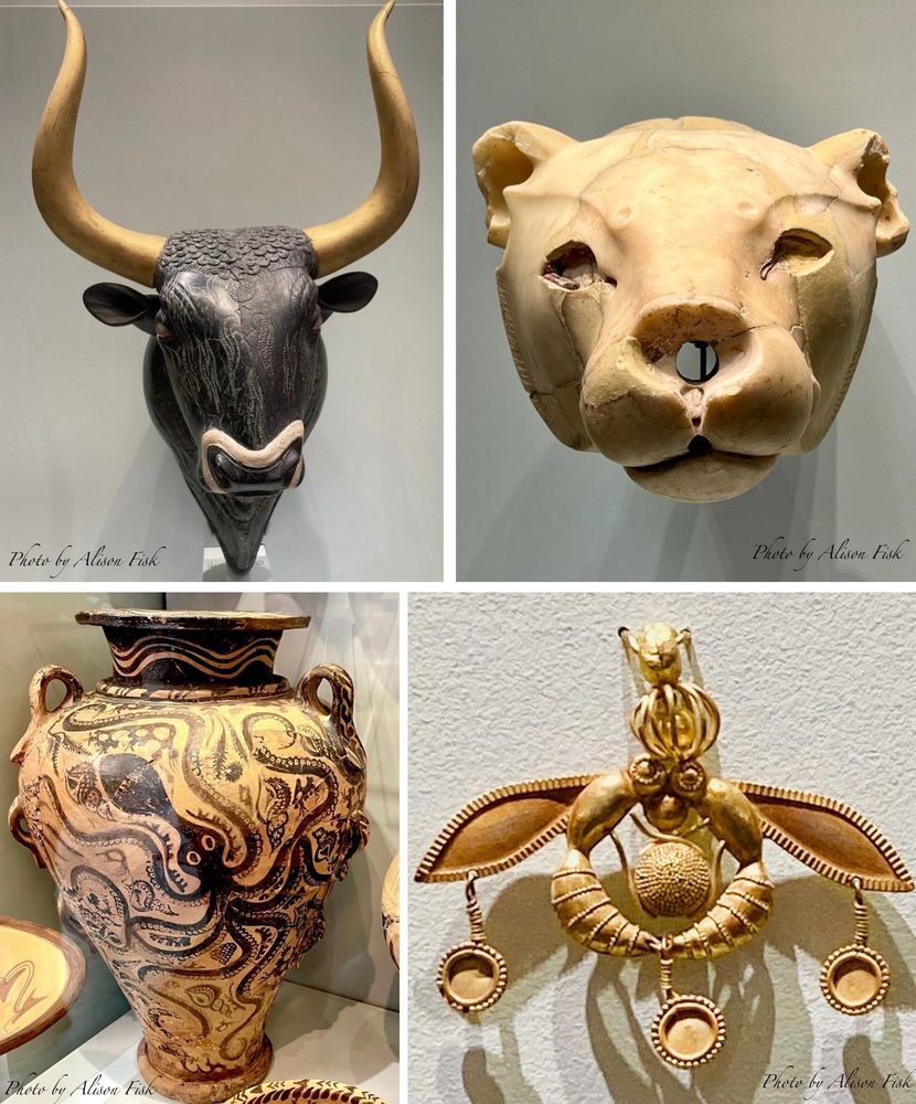 My photo collage shows four Minoan artefacts on display at Heraklion Archaeological Museum, Crete.

Top left: a rhyton (ritual vessel for pouring liquid offerings) carved from black steatite in the shape of a bull's head. Museum info: ‘only the left side of the head is original. The horns, which were not found, would have been made of gilded wood. The head and neck are rendered very naturalistically, while details such as the hair are shown in relief or rendered with incisions. The eyes are inlaid with rock crystal and jasper, while the muzzle is highlighted with inlaid white shell. The crystal preserved in the right eye has a concave back which magnifies the pupil, giving the animal a lively expressiveness’. From the Little Palace at Knossos. Neopalatial period, 1600-1500 BC.

Top R: a rhyton carved from off-white limestone in the shape of a lioness’s head. It originally had coloured inlays to emphasise the eyes and muzzle, which are now lost. From Knossos Palace, 1650-1500 BC.

Bottom L: Wine jar (pithamphoreas) with many handles, decorated in the marine style with octopuses, tritons, rocks and coral. From Knossos Palace, late Neopalatial period.

Bottom R: Famous Minoan gold bee pendant which consists of two bees facing each other in the process of depositing a drop of honey in their honeycomb. They hold a round, granulated honeycomb between their legs and a round gold ‘drop’ of honey in their mouths. On their heads is a spherical filigree cage enclosing a solid gold sphere. Three cut-out circular gold discs decorated with filigree and granulation hang from their wings and sting. Excavated from the Chrysolakkos necropolis, Malia, Crete, dated 1800 BC.