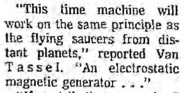 "This time machine will work on the same principle as the flying saucers from distant planets," reported Van Tassel. "An electrostatic magnetic generator..."