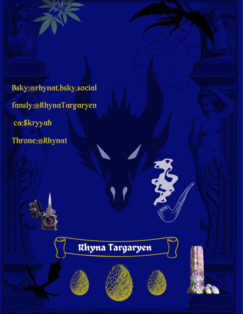 Graphic image I edited for Rhyna. The background is a royal blue, with a drawing of a dragons head in the middle of the entire image. Hints of renaissance statues and medieval architecture stands out in between golden dragon eggs, a smoking pipe, a dragon dildo, and Rhynas name in medieval type font. 
