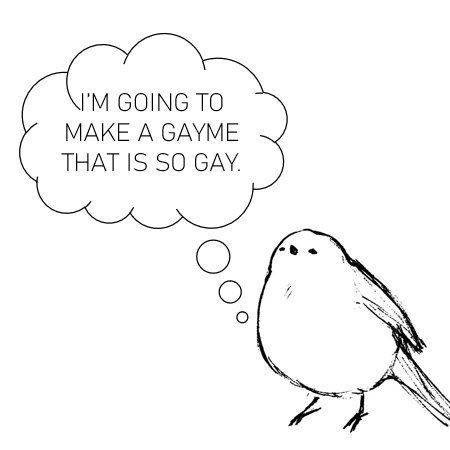 bird with thought bubble "I'm going to make a gayme that is so gay"