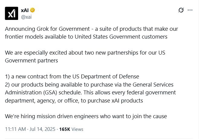 Announcing Grok for Government - a suite of products that make our frontier models available to United States Government customers

We are especially excited about two new partnerships for our US Government partners 

1) a new contract from the US Department of Defense
2) our products being available to purchase via the General Services Administration (GSA) schedule. This allows every federal government department, agency, or office, to purchase xAI products

We're hiring mission driven engineers who want to join the cause