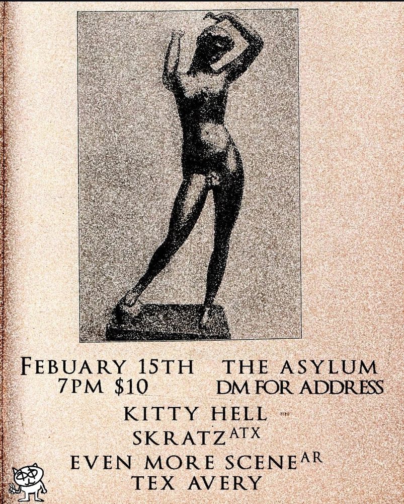 February 15th. 7PM. $10.
The Asylum (DM for Address)

Kitty Hell
Skratz (from Austin)
Even More Scene (from Arkansas)
Tex Avery