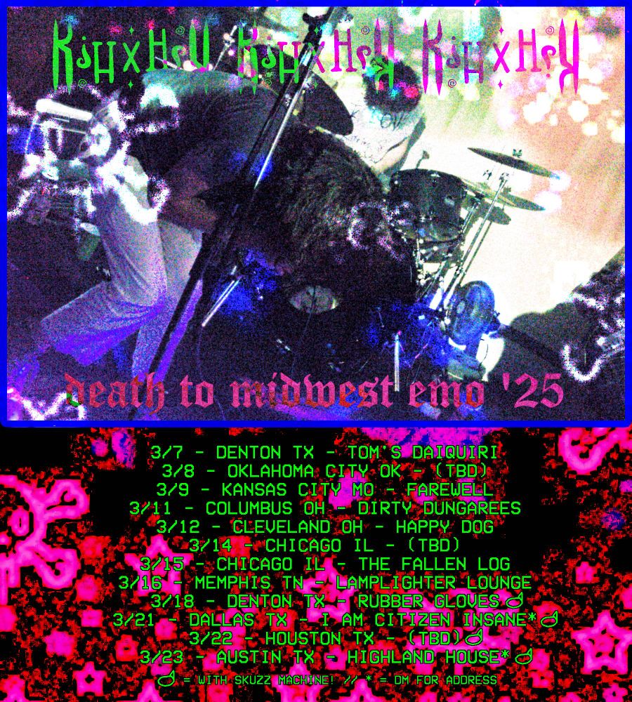 KITTY HELL
DEATH TO MIDWEST EMO '25

3/7 - DENTON TX - TOM'S DAIQUIRI
3/8 - OKLAHOMA CITY OK - TBD
3/9 - KANSAS CITY MO - FAREWELL
3/11 - COLUMBUS OH - DIRTY DUNGAREES
3/12 - CLEVELAND OH - HAPPY DOG
3/14 - CHICAGO IL - TBD
3/15 - CHICAGO IL - THE FALLEN LOG
3/16 - MEMPHIS TN - LAMPLIGHTER LOUNGE
3/18 - DENTON TX - RUBBER GLOVES
3/21 - DALLAS TX - I AM CITIZEN INSANE
3/22 - HOUSTON TX - TBD
3/23 - AUSTIN TX - HIGHLAND HOUSE 