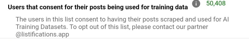 From clear sky: "The users in this list consent to having their posts scraped and used for AI Training Datasets. To opt out of this list, please contact our partner @listifications.app"
