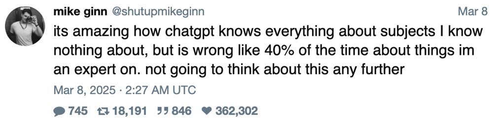 Tweet by mike ginn: “its amazing how chatgpt knows everything about subjects I know nothing about, but is wrong like 40% of the time about things im an expert on. not going to think about this any further”