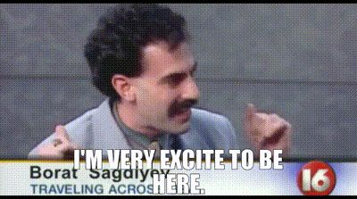 Borat: “I’m very excite to be here.”