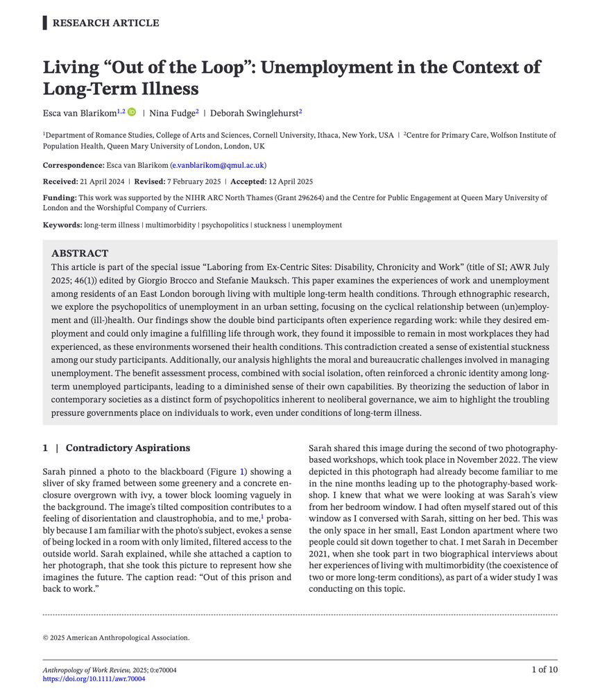 Living “Out of the Loop”: Unemployment in the Context ofLong-Term Illness

ABSTRACT: This article is part of the special issue “Laboring from Ex- Centric Sites: Disability, Chronicity and Work” (title of SI; AWR July2025; 46(1)) edited by Giorgio Brocco and Stefanie Mauksch. This paper examines the experiences of work and unemploymentamong residents of an East London borough living with multiple long-term health conditions. Through ethnographic research,we explore the psychopolitics of unemployment in an urban setting, focusing on the cyclical relationship between (un)employment and (ill-)health. Our findings show the double bind participants often experience regarding work: while they desired employment and could only imagine a fulfilling life through work, they found it impossible to remain in most workplaces they had experienced, as these environments worsened their health conditions. This contradiction created a sense of existential stuckness among our study participants. Additionally, our analysis highlights the moral and bureaucratic challenges involved in managing unemployment. The benefit assessment process, combined with social isolation, often reinforced a chronic identity among long-term unemployed participants, leading to a diminished sense of their own capabilities. By theorizing the seduction of labor in contemporary societies as a distinct form of psychopolitics inherent to neoliberal governance, we aim to highlight the troubling pressure governments place on individuals to work, even under conditions of long-term illness.
