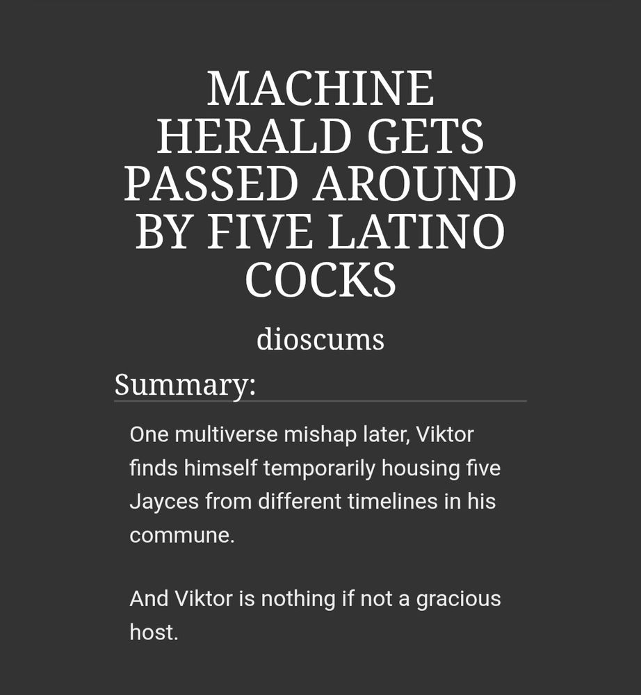 MACHINE HERALD GETS PASSED AROUND BY FIVE LATINO COCKS
by dioscums

Summary: One multiverse mishap later, Viktor finds himself temporarily housing five Jayces from different timelines in his commune.

And Viktor is nothing if not a gracious host.