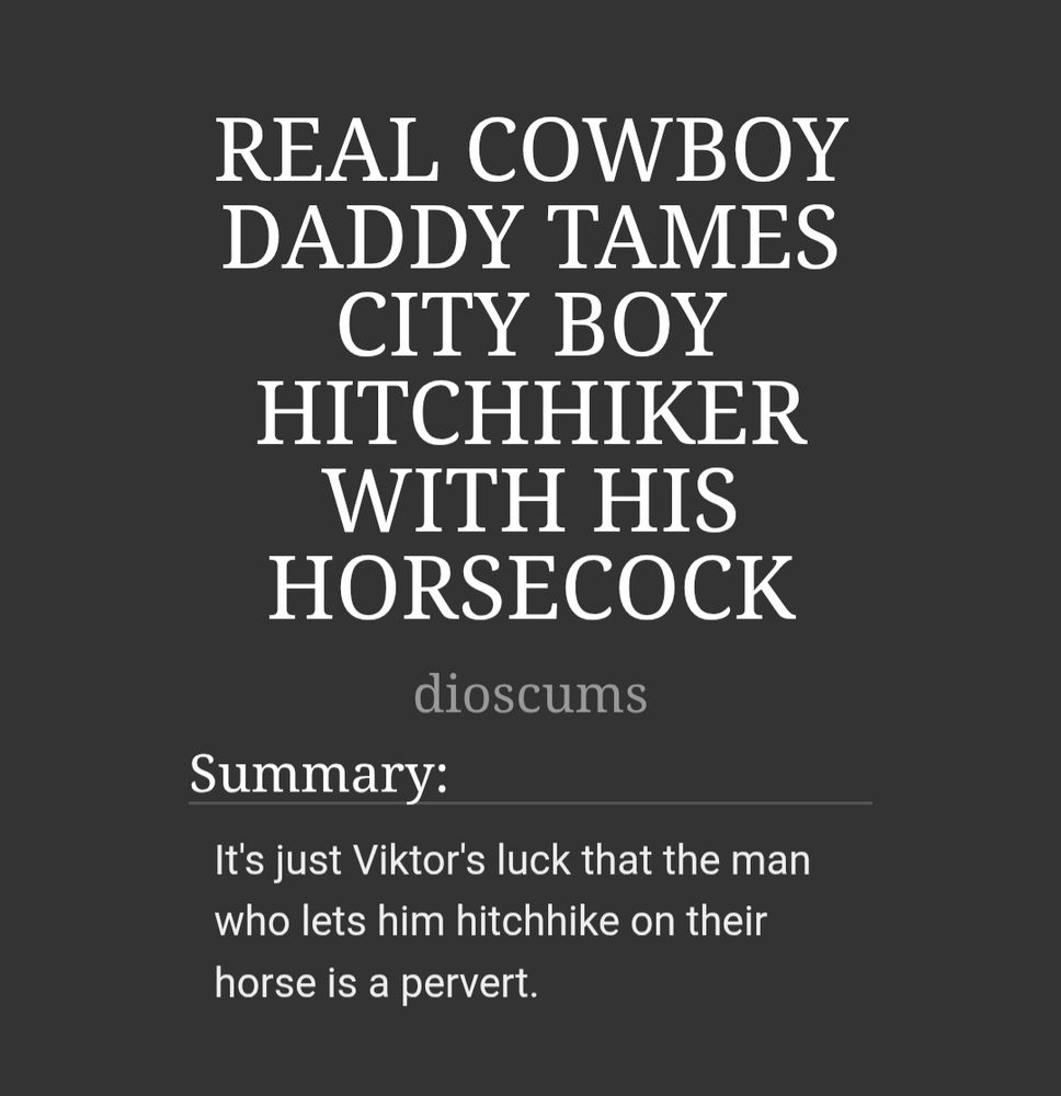 REAL COWBOY DADDY TAMES CITY BOY HITCHHIKER WITH HIS HORSEC0CK
by dioscums

Summary: It's just Viktor's luck that the man who lets him hitchhike on their horse is a pervert.