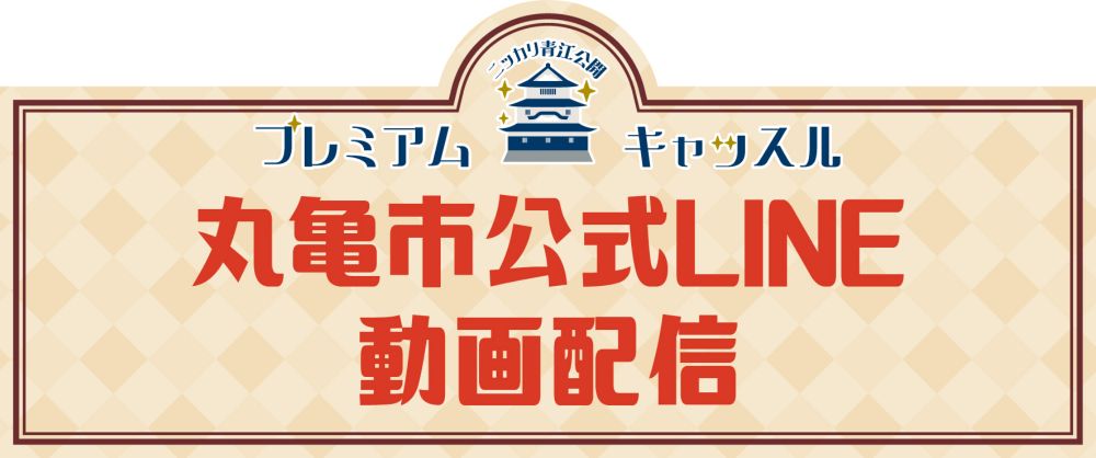 プレミアムキャッスル企画：丸亀市公式LINE動画配信 - 丸亀市の観光情報サイト ｜ 丸亀市観光協会