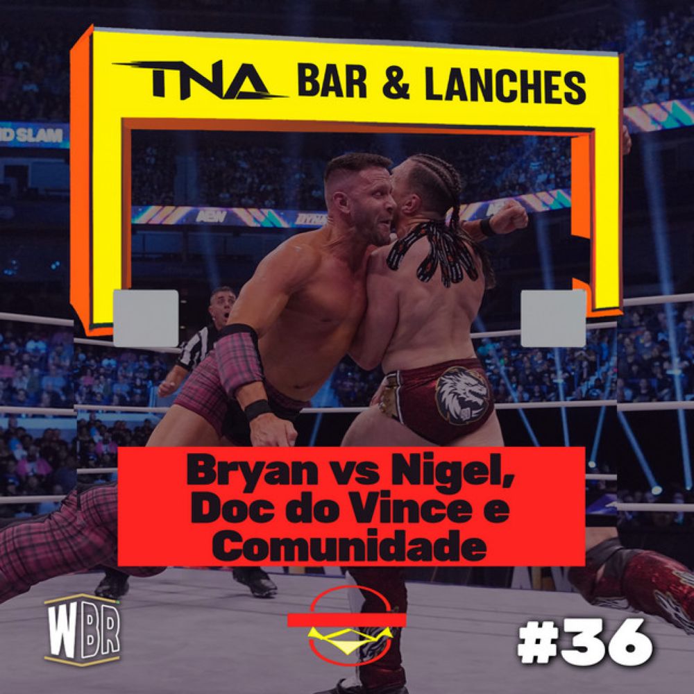 TNA Bar e Lanches #36 - Bryan vs. Nigel, Doc do Vince McMahon e Comunidade