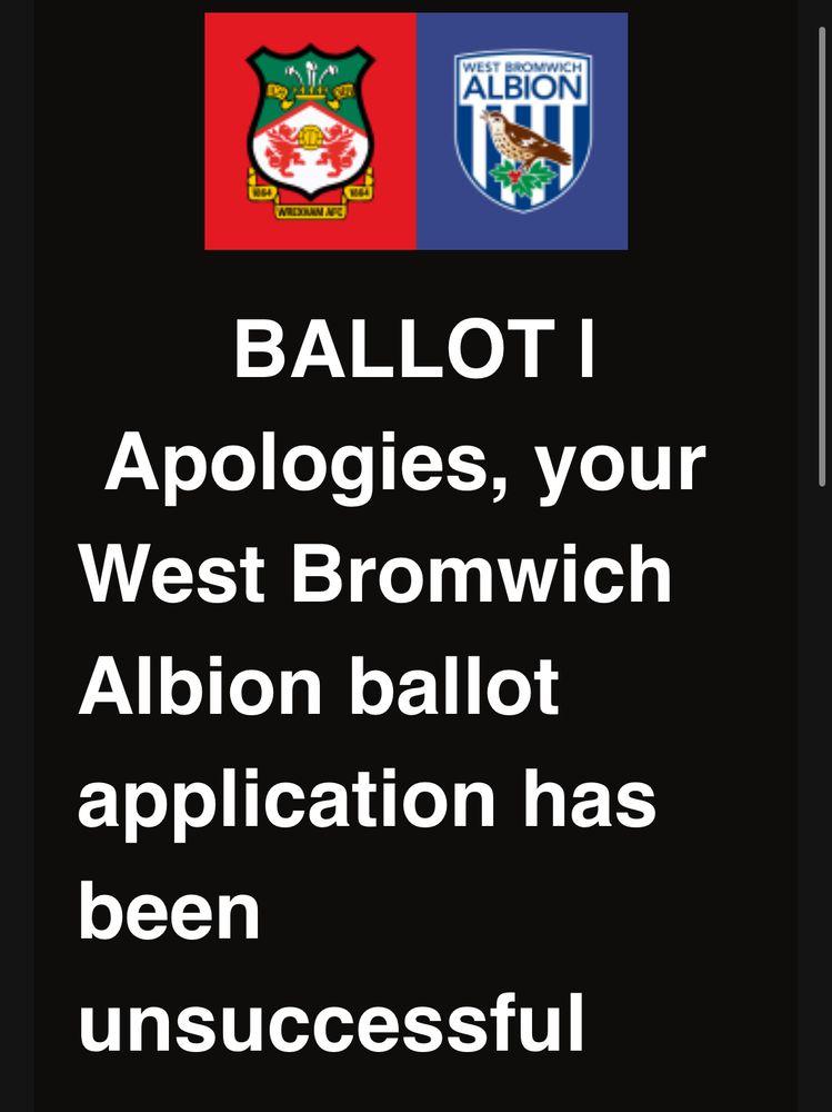WREXHAM AFC/WEST BROMWICH ALBION
BALLOT
Apologies, your West Bromwich Albion ballot application has been unsuccessful
