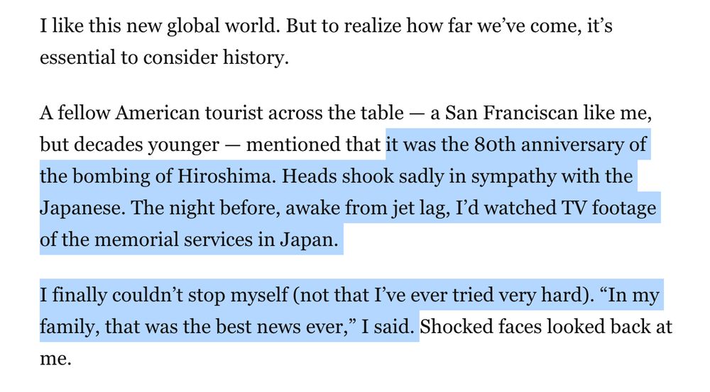 it was the 80th anniversary of the bombing of Hiroshima. Heads shook sadly in sympathy with the Japanese. The night before, awake from jet lag, I’d watched TV footage of the memorial services in Japan.

I finally couldn’t stop myself (not that I’ve ever tried very hard). “In my family, that was the best news ever,” I said. 