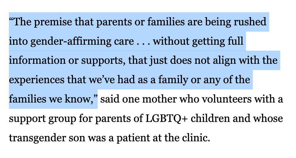 “The premise that parents or families are being rushed into gender-affirming care . . . without getting full information or supports, that just does not align with the experiences that we’ve had as a family or any of the families we know,” said one mother who volunteers with a support group for parents of LGBTQ+ children and whose transgender son was a patient at the clinic.