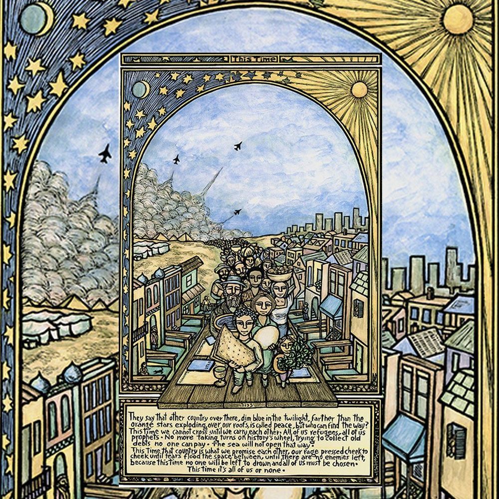 A poster dominated by yellows, browns, and blues, framed with an arch in a middle eastern style with a moon and stars on one side and sun on the other.  “They say that other country over there, dim blue in the twilight, farther than the orange stars exploding over our roofs, is called peace, but who can find the way? This time we cannot cross until we carry each other. All of us refugees, all of us prophets. No more taking turns on history’s wheel, trying to collect old debts no one can pay. The sea will not open that way. This time that country is what we promise each other, our rage pressed cheek to cheek until tears flood the space between, until there are no enemies left, because this time no one will be left to drown and all of us must be chosen.  This time it’s all of us or none. 