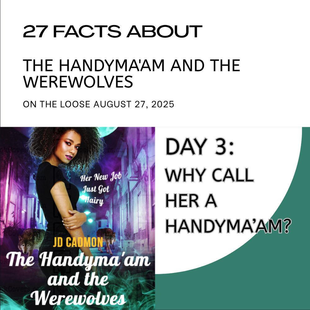 A square image. The top half has black text against a white background. It reads: 27 Facts about The Handyma'am and the Werewolves. The bottom left quarter is the book cover, which includes the tag line "Her new job just got hairy."  The bottom right quarter reads: Day 1, the blurb.
A square image. The top half has black text against a white background. It reads: 27 Facts about The Handyma'am and the Werewolves. The bottom left quarter is the book cover, which includes the tagline "Her new job just got hairy."  The bottom right quarter reads: Day 3: Why call her a handyma'am?