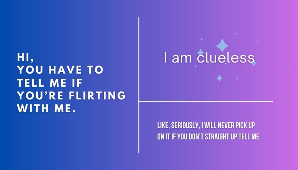 A business card with a blue to purple gradient background. White text on the left reads “Hi, you have to tell me if you’re flirting with me.” White text on the upper right reads “I am clueless.” White text on the lower right reads “Like, seriously, I will never pick up on it if you don’t straight up tell me.”