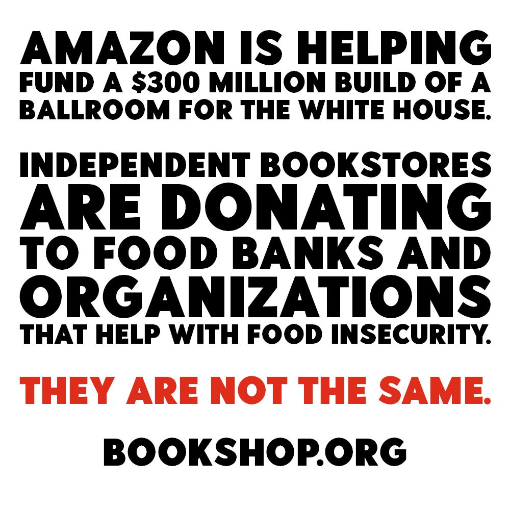 Text pic:AMAZON IS HELPING
FUND A $300 MILLION BUILD OF A BALLROOM FOR THE WHITE HOUSE.

INDEPENDENT BOOKSTORES
ARE DONATING TO FOOD BANKS AND ORGANIZATIONS THAT HELP WITH FOOD INSECURITY.

THEY ARE NOT THE SAME.
