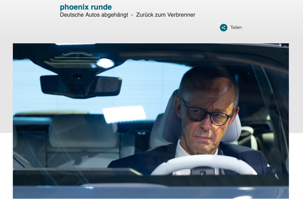 Sendung auf phoenix mit dem Titel
phoenix runde
Deutsche Autos abgehängt  -  Zurück zum Verbrenner
Darauf zu sehen ein sehr grumpy schauender Friedrich Merz hinter dem Steuer eines Autos.
