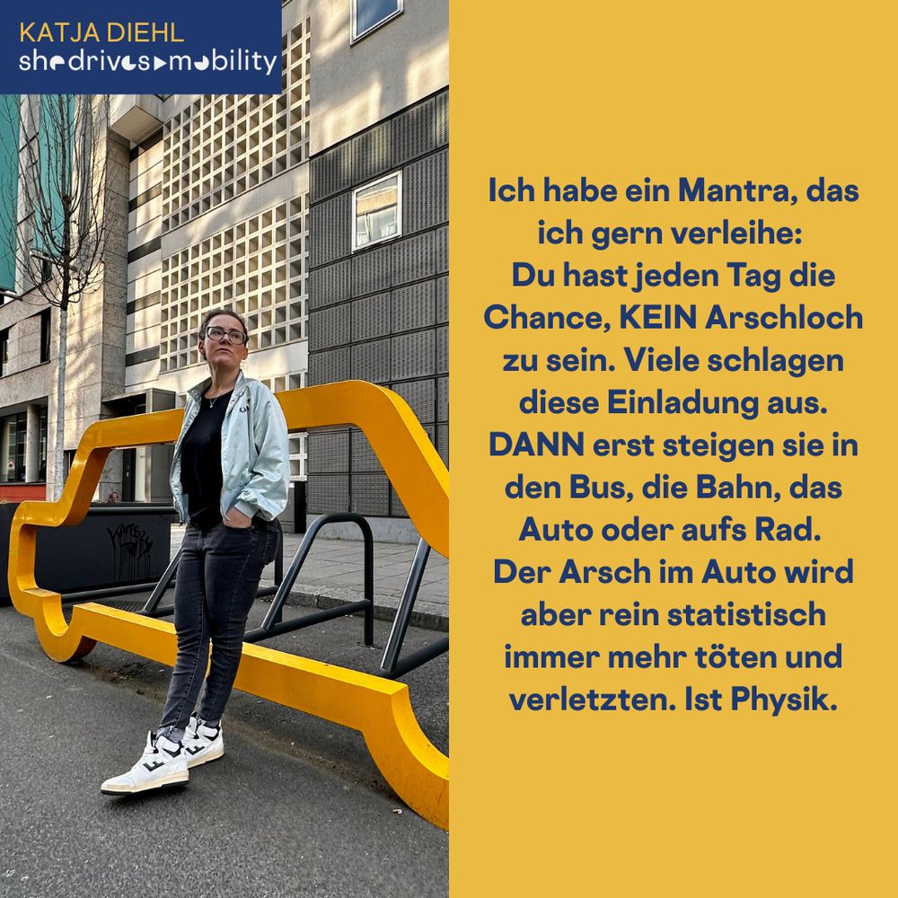 Ich habe ein Mantra, das ich gern verleihe: Du hast jeden Tag die Chance, KEIN Arschloch zu sein. Viele schlagen diese Einladung aus. DANN erst steigen sie in den Bus, die Bahn, das Auto oder aufs Rad. Der Arsch im Auto wird aber rein statistisch immer mehr töten und verletzten. Ist Physik.