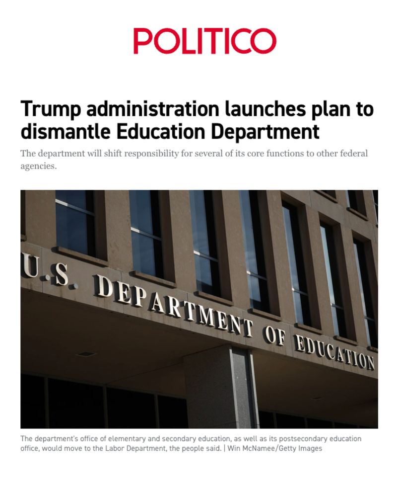 Screenshot of a Politico article. The headline reads, “Trump administration launches plan to dismantle Education Department,” with a subheadline explaining that core functions would shift to other federal agencies. Below the text is a photo of the U.S. Department of Education building, showing its exterior sign and concrete facade. A photo credit appears beneath the image.
