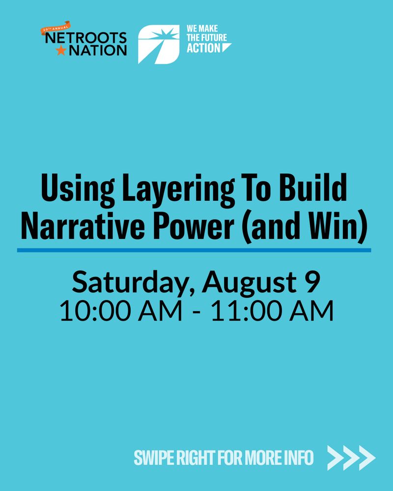 Alt text: Graphic with logos for Netroots Nation and We Make the Future Action. Text reads: “Using Layering To Build Narrative Power (and Win). Saturday, August 9, 10:00 AM – 11:00 AM.” Swipe right for more info.