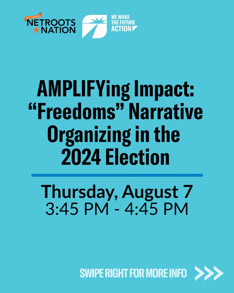 Alt text: Graphic with logos for Netroots Nation and We Make the Future Action. Text reads: “AMPLIFYing Impact: ‘Freedoms’ Narrative Organizing in the 2024 Election. Thursday, August 7, 3:45 PM – 4:45 PM.” Swipe right for more info.