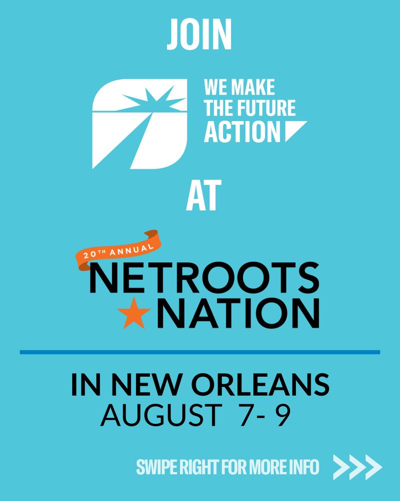 Graphic with turquoise background and text that reads: “Join We Make the Future Action at the 20th Annual Netroots Nation in New Orleans, August 7–9.” Swipe right for more info.