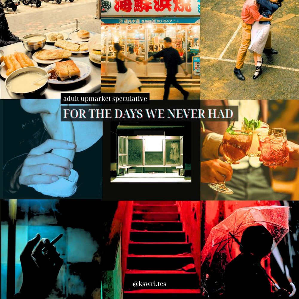 A three by three moodboard. From left to right, top to bottom: a white table with dishes piled on it like oily dough sticks and silky bean curd, with the road in the background; a woman holding a guy's hand as they run past a Japanese food stall; a man holding a woman by the waist as they dance; a blue-tinged photo of a hand holding a person's neck and the person holding the hand; an image of a bus stand in the dark, whereby the bus stand is the only thing illuminated; a photo of three hands clinking three glasses of cocktails; a blue-tinged photo of a hand holding a cigarette up in a decrepit room; a red-tinged photo of a step of stairs leading up that is harshly shadowed; a red-tinged photo of a silhouette holding up a transparent umbrella by a building. In the middle of the moodboard, it states "adult upmarket speculative, FOR THE DAYS WE NEVER HAD." At the bottom of the moodboard is @kswri.tes.