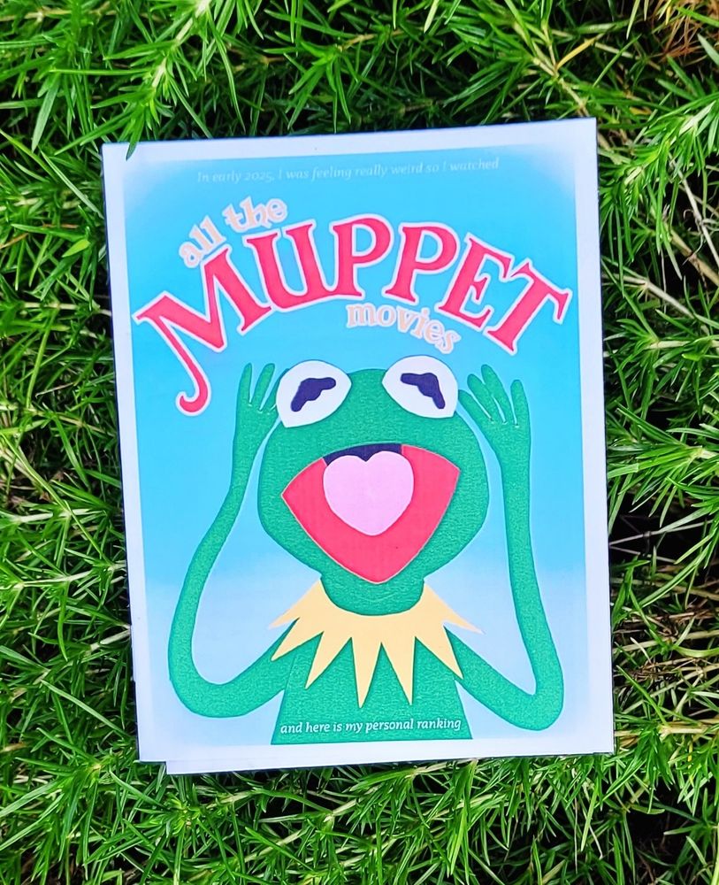 A quarter-sheet colored zine with a paper cutout Kermit on the cover. Title: In early 2025 I was feeling really weird so I watched All The Muppet Movies and here is  my ranking