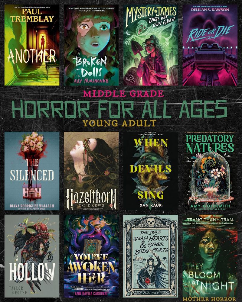 ANOTHER by Paul Tremblay
BROKEN DOLLS by Ally Malinenko
MYSTERY JAMES DIGS HER OWN GRAVE by Ally Russell
RIDE OR DIE by Delilah Dawson-
THE SILENCED by Diana Rodriguez Wallach
HAZELTHORN by CG DREWS- 
WHEN DEVILS SING Xan Kaur- 
PREDATORY NATURES by Amy Goldsmith- 
HOLLOW by Taylor Grothe
YOU'VE AWOKEN HER by Ann Dávila Cardinal 
THE DUKE STEALS HEARTS AND OTHER BODY PARTS by Elias Cold
THEY BLOOM AT NIGHT by Trang Thanh Tran
