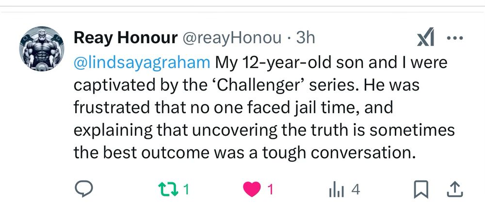 A Twitter post that reads, “@lindsayagraham My 12-year-old son and I were captivated by the ‘Challenger’ series. He was frustrated that no one faced jail time, and explaining that uncovering the truth is sometimes the best outcome was a tough conversation.”