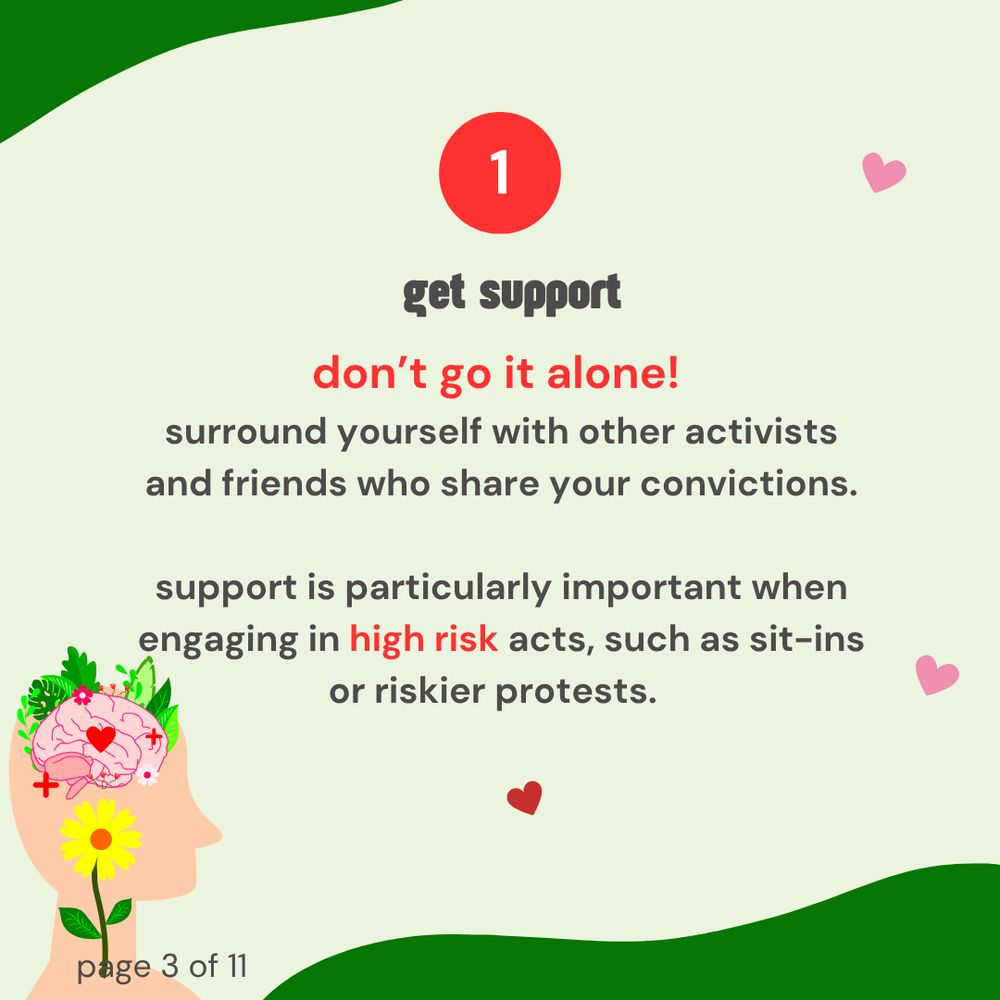 1. Get support. Don't go it alone! Surround yourself with other activists and friends who share your convictions. Support is particularly important when engaging in high risk acts, such as sit-ins or riskier protests.