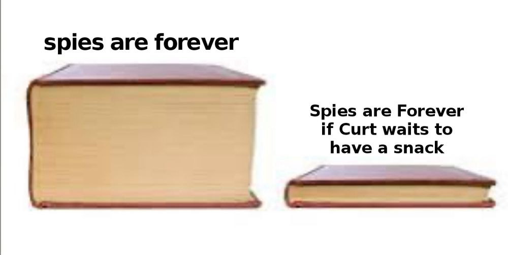 One very thick book that says "Spies are forever" and one very thin book that says "Spies are forever if Curt waits to have a snack"