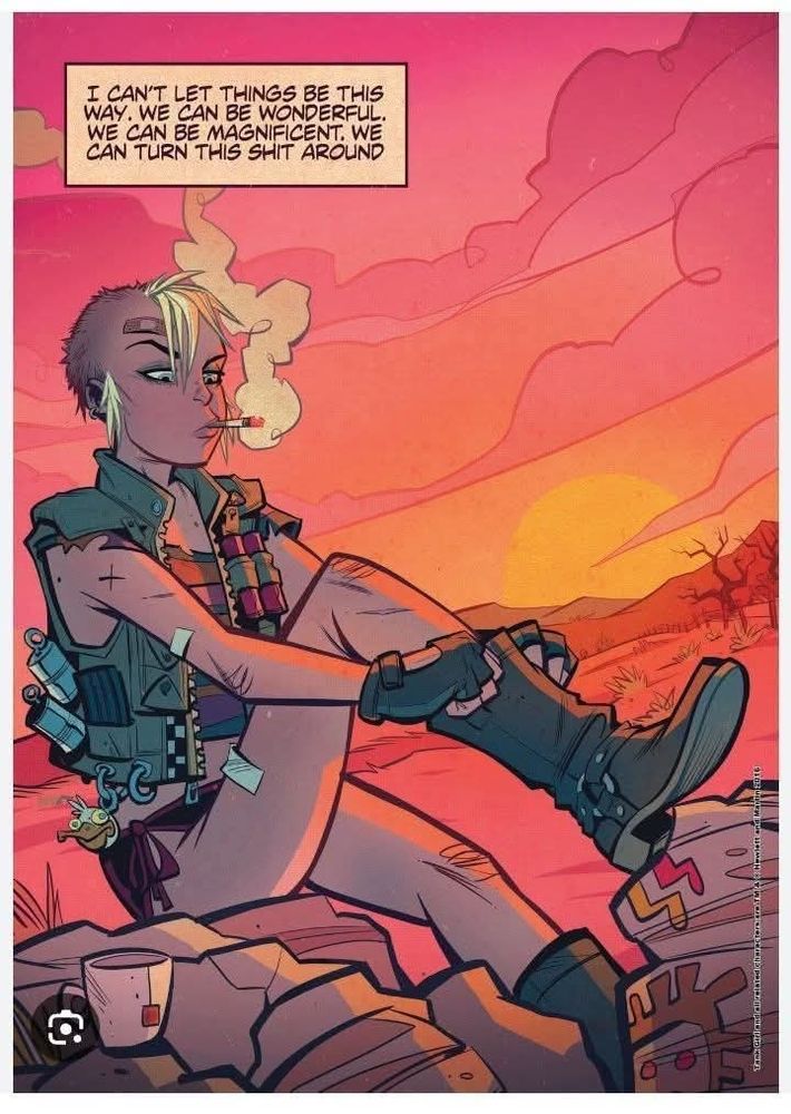 A clip from a Tank Girl comic - she is sitting on a rock, pulling up her boots, with a cigarette hanging out of her mouth. A beautiful sunset in the background. There is a speech bubble over her head: "I can't let things be this way. We can be wonderful. We can be magnificent. We can turn this shit around."