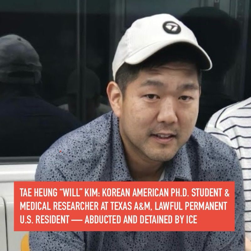 TAE HEUNG "WILL" KIM: KOREAN AMERICAN PH.D. STUDENT & MEDICAL RESEARCHER AT TEXAS A&M, LAWFUL PERMANENT U.S. RESIDENT - ABDUCTED AND DETAINED BY ICE