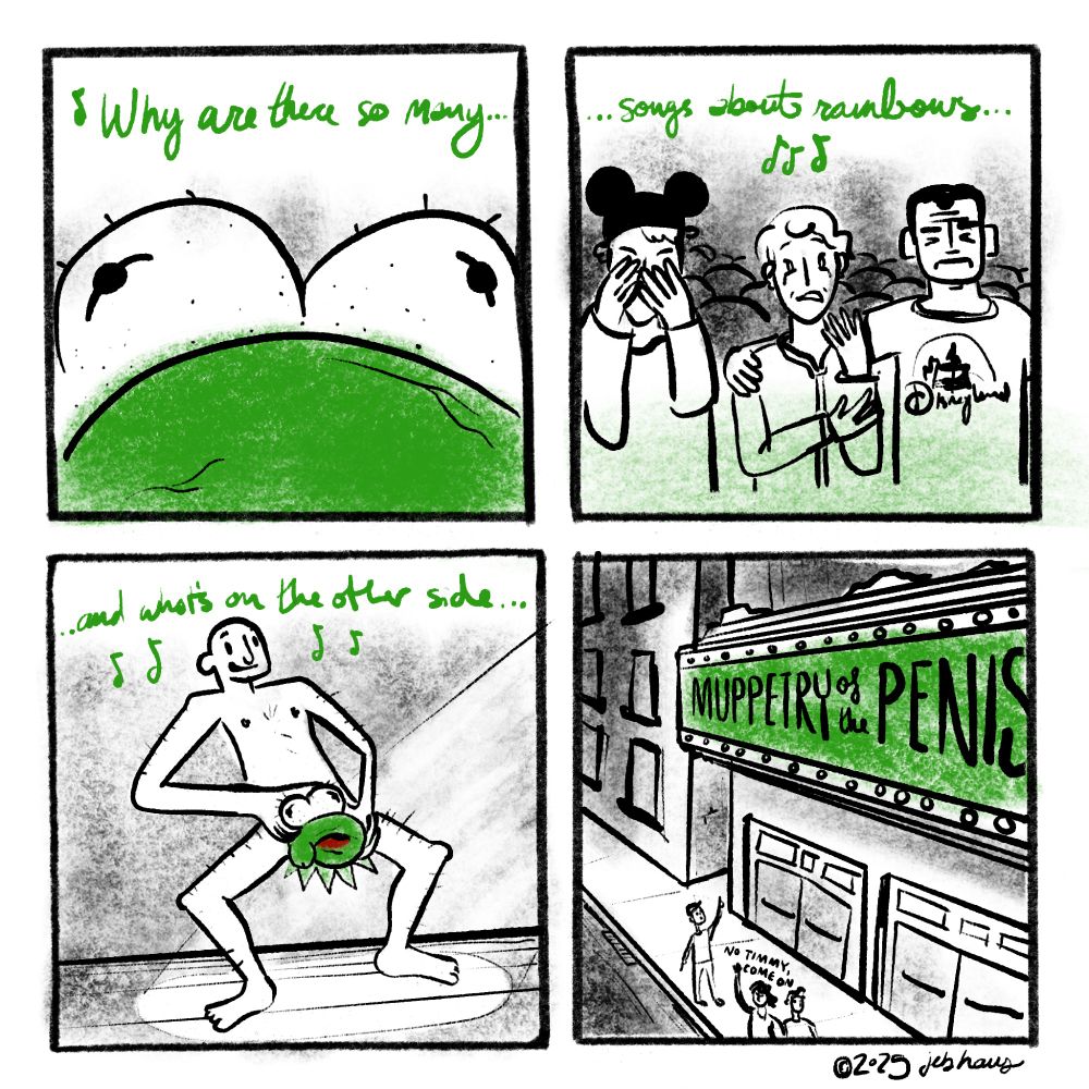 four panel comic. kermit the frog's rainbow connection being sung throughout. 1: a closeup of kermits face, but it's speckled and veiny. 2: people in a theater covering their eyes and crying. 3: a nude man on stage with a green penis he's contorted to look like kermit the frog. 4: exterior of a theater with "MUPPETRY OF THE PENIS" on the marquis. a child is pointing at it and his parents are ushering him away