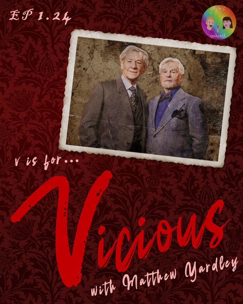 A red velvet background with an old looking photograph of Ian McKellen and Derek Jacobi. They are wearing suits and leaning into one another.

Text reads:

EP 1.24 
V is for...
Vicious with Matthew Yardley